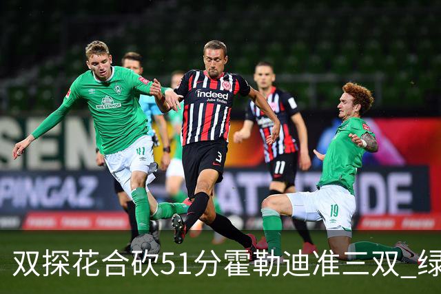 双探花合砍51分霍勒迪准三双 绿衫军轻取篮网